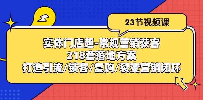 实体门店超-常规营销获客：218套落地方案/打造引流/锁客/复购/裂变营销-揽颜居工坊