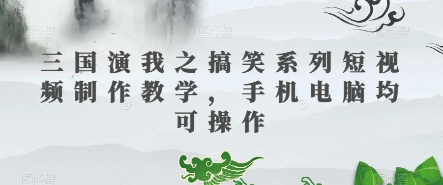 三国演我之搞笑系列短视频制作教学，手机电脑均可操作-揽颜居工坊